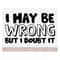 MR-228202315818-i-maybe-wrong-but-i-doubt-it-svg-sassy-svg-png-sarcastic-svg-image-1.jpg