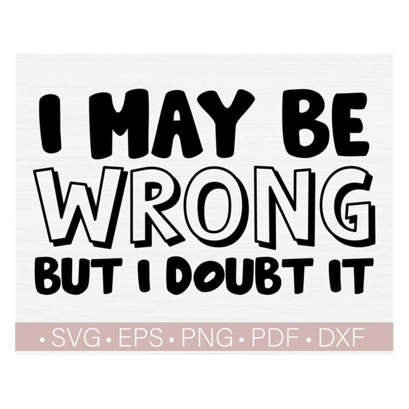 MR-228202315818-i-maybe-wrong-but-i-doubt-it-svg-sassy-svg-png-sarcastic-svg-image-1.jpg