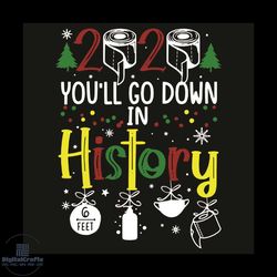 you will go down in history svg, christmas svg, winter svg, toilet paper svg, 6 feet svg, 2020 you will go down in histo