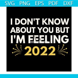 i don't know about you but i'm feeling 2022 svg, new year svg, happy new year svg, 2022 svg
