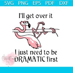 i just need to be dramatic first svg, trending svg, i'll get over it svg, dramatic flamingo svg