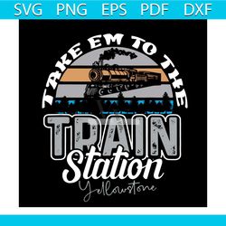 yellowstone take em to the train station western country svg, trending svg, train station