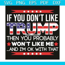 if you do not like trump then you probably will not like me svg, trending svg, donal trump svg, support donal trump svg,