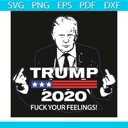 trump fuck your feeling svg, trending svg, trump 2020svg, fuck your feeling svg, elections 2020 design, president 2020 s