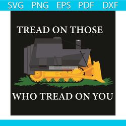 tread on those who tread on you svg, trending svg, tread on svg, tread on you svg, bulldozer svg, bulldozer shirt, const