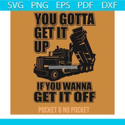 you gotta get it up if you wanna get it off svg, trending svg, dump truck svg, dump truck shirt, funny dump truck driver