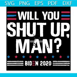will you shut up man svg, trending svg, shut up man svg, will you svg, biden svg, biden 2020 svg, 2020 svg, biden harris
