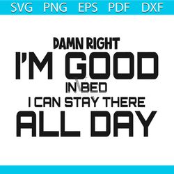 damn right i am good in bed i can stay there all day svg, trending svg, damn right svg, i am good svg, lazy svg, sleep i