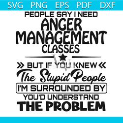 people say i need anger management classes svg, trending svg, anger management svg, stupid people svg, quote svg, funny