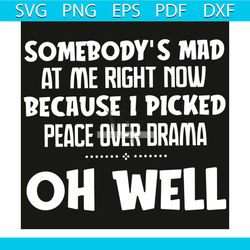 somebody is mad at me right now svg, trending svg, oh well svg, somebody is mad svg, peace over drama svg, quote svg, fu