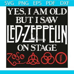 yes i am old but i saw led zeppelin on stage svg, older people svg, elder svg, led zeppelin svg, led zeppelin shirt, led
