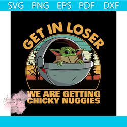 get in loser we are getting chickie nuggies svg, trending svg, baby yoda svg