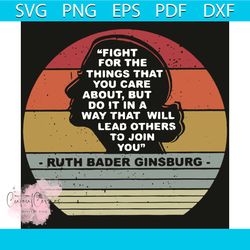 fight for the things you care about svg, rbg svg, rbg shirt, rbg quotes, rbg gift, rip ruth bader ginsburg svg, ruth bad