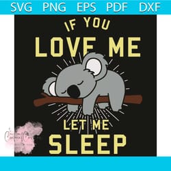 if you love me let me sleep svg, cute koala svg, koala svg, koala shirt, koala gift, love svg, sleep svg, cute animal sv