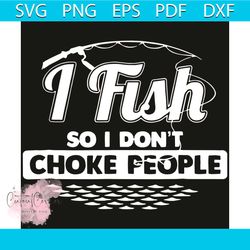 i fish so i dont choke people svg, fishing svg, fishing shirt, fishing lovers, fishing gift, fishing design, fishing rod