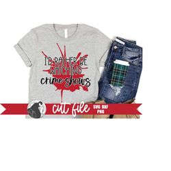 i'd rather be watching crime shows svg, true crime svg, murder shows svg, serial killers design, cricut files, silhouett
