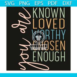 you are know loved worthy chosen enough svg, trending svg, you are know svg, you are loved svg, you are worthy svg, you