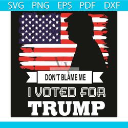do not blame me i voted for trump svg, trending svg, do not blame me svg, i voted for trump svg, donal trump svg, suppor