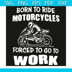 born to ride motorcycles forced to go to work svg, trending svg, motorcycles svg, ride motorcycles svg, born to ride mot