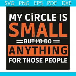 my circle is small but i would do anything for those people svg, trending svg, my circle is small svg, i would do anythi