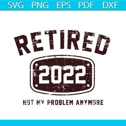 retired 2022 not my problem anymore svg, trending svg, retired svg, retirement svg