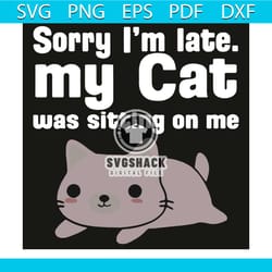 sorry i am late my cat was sitting on me svg, trending svg, sorry i am late svg, my cat was sitting on me svg, cat svg,