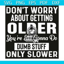 do not worry about getting older you are still gonna do dumb tuff svg, trending svg, do not worry about getting older sv
