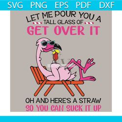 let me pour you a tall glass of get over it svg, flamingo svg, flamingo shirt, flamingo gift, funny svg, funny shirt, fu