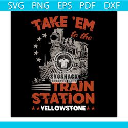 take em to the train station yellowstone svg, trending svg, country svg, train station svg