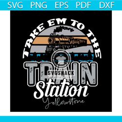 yellowstone take em to the train station western country svg, trending svg, train station