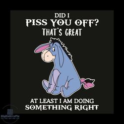 did i piss you off thats great at least i am doing something right svg, trending svg, eeyore svg, sad eeyore svg, pooh b