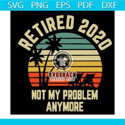 retired 2020 not my problem anymore svg, trending svg, retired 2020 svg, retirement svg