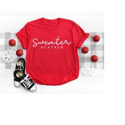 Sweater Weather Shirt, Fall Shirt, Christmas Holiday Shirt, Autumn Shirt, Halloween Costume, Christmas Gifts Idea, Gift