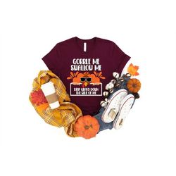 gobble me swallow me drip gravy down the side of me shirt, happy thanksgiving shirt, funny thanksgiving shirt, fall shir