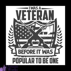 i was a veteran before it was popular to be one svg, veteran svg, defend svg, world war svg