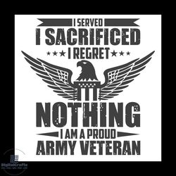 i served i sacrificed i regret nothing i am a proud army veteran svg, veteran svg, sacrificed svg
