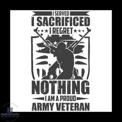 i served i sacrificed i regret nothing i am a proud army veteran svg, veteran svg, military svg