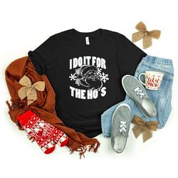i do it for the ho's shirt, santa shirt, christmas family shirt, christmas shirt, merry christmas shirt, christmas gift