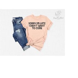 sorry i'm late i didn't want to come shirt, funny introvert shirt, sarcastic quote shirt, funny sayings shirt, sorry not
