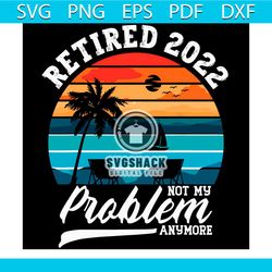 retired 2022 not my problem anymore svg, trending svg, retirement svg, retired svg