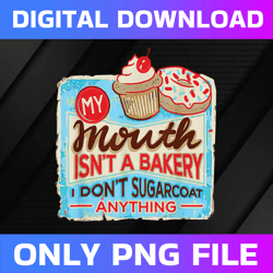 My Mouth Isn't A Bakery I Don't Sugarcoat Anything Png, Cakes Png, Digital File, PNG High Quality, Sublimation