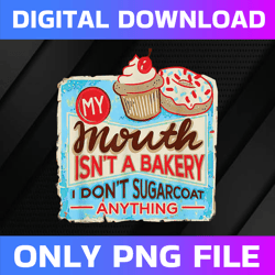 my mouth isn't a bakery i don't sugarcoat anything png, cakes png, digital file, png high quality, sublimation