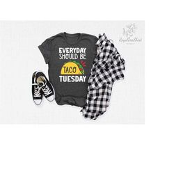everyday should be taco tuesday t-shirts, funny and humorous tee, funny taco tuesday tee, taco shirt, taco party outfit,