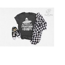 nacho average dad t-shirts, nacho average family matching shirts, mexican daddy outfit, gift for dad, fiesta party tee,