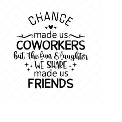 chance made us coworkers but the fun and laughter made us friends svg, png, eps, dxf, cricut, cut files, silhouette file