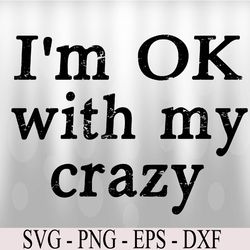 i'm ok with my crazy svg, eps, png, dxf, digital download