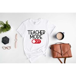 teacher mode off shirt, end of school year shirt, teacher shirt, teacher life shirt, gift for teachers, last day of scho