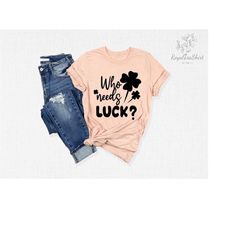 who needs luck shirt, lucky couple shirt, saint patrick's day shirt, shamrock shirt, irish day shirt, clover leaf shirt,