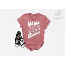 mama needs a drink shirt, mama shirt, drinking mom shirt, mom drinking shirt, mother's day shirt, mother's day gift, gif