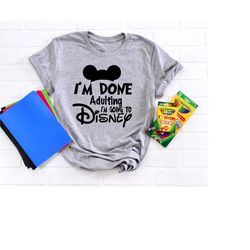 i'm done adulting i'm going to disney shirt, disneyworld shirt, adult disney shirt, disneyland shirt, family disney shir